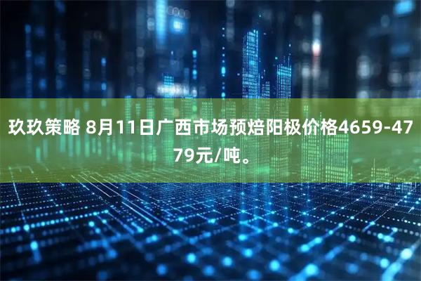 玖玖策略 8月11日广西市场预焙阳极价格4659-4779元/吨。