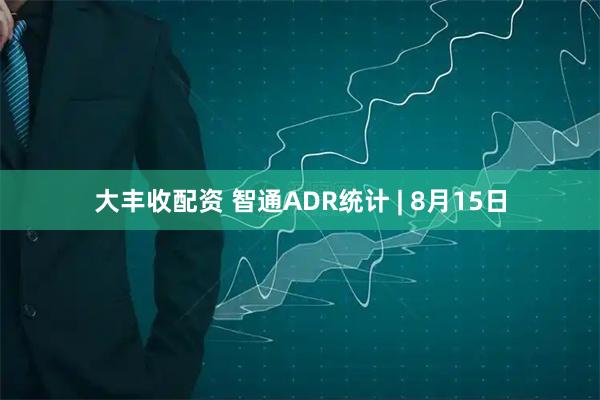 大丰收配资 智通ADR统计 | 8月15日