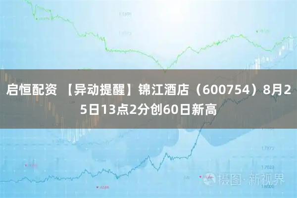 启恒配资 【异动提醒】锦江酒店（600754）8月25日13点2分创60日新高
