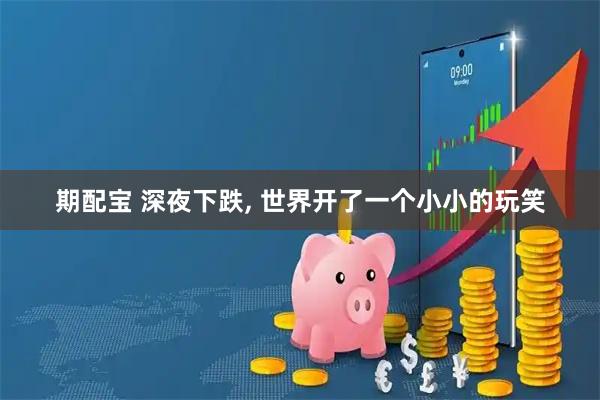 期配宝 深夜下跌, 世界开了一个小小的玩笑