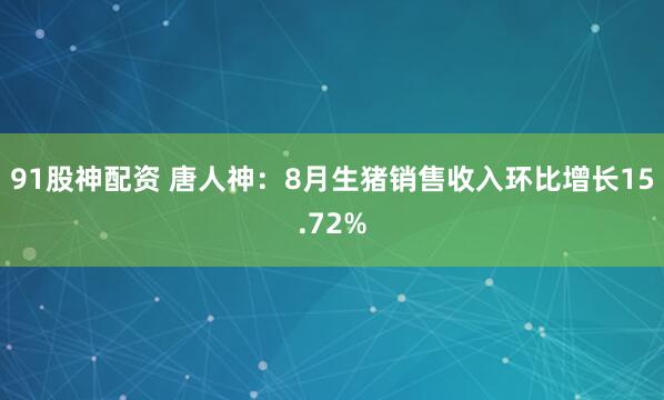 91股神配资 唐人神：8月生猪销售收入环比增长15.72%