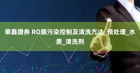華鑫證券 RO膜污染控制及清洗方法_预处理_水质_清洗剂