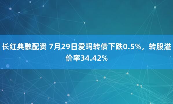 长红典融配资 7月29日爱玛转债下跌0.5%，转股溢价率34.42%