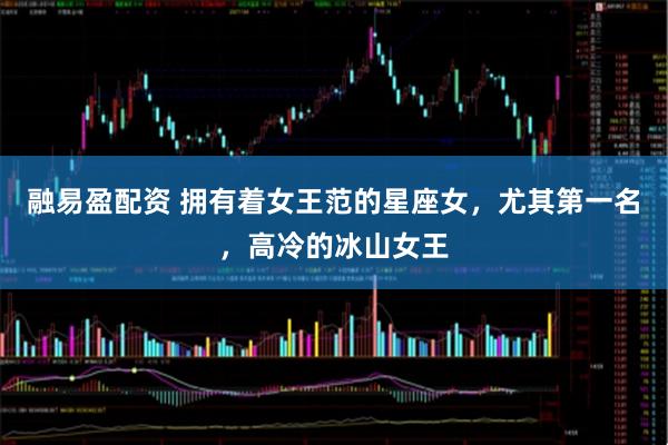 融易盈配资 拥有着女王范的星座女，尤其第一名，高冷的冰山女王