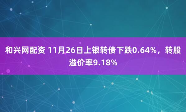 和兴网配资 11月26日上银转债下跌0.64%，转股溢价率9.18%