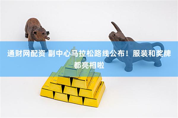 通财网配资 副中心马拉松路线公布！服装和奖牌都亮相啦