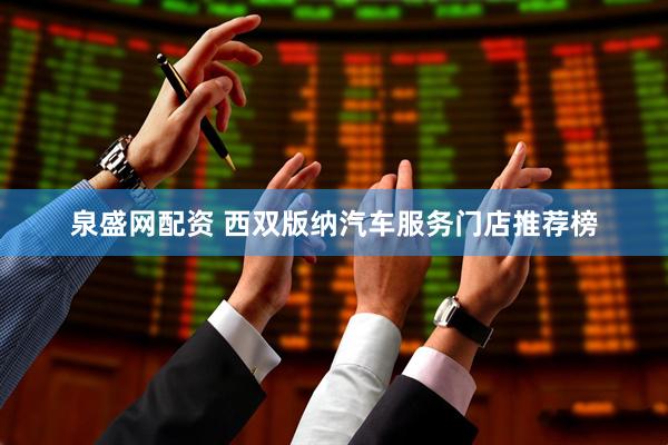 泉盛网配资 西双版纳汽车服务门店推荐榜